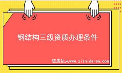 鋼結構資質條件（鋼結構建筑施工企業必須具備一定的技術力量、資質要求）