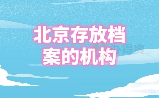 北京檔案保管機構有哪些（北京人才市場檔案保管機構有哪些）