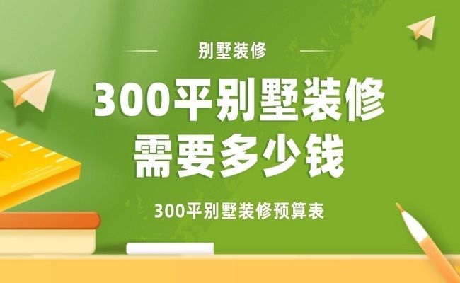 300平米別墅裝修大概需要多少錢（300平米別墅裝修費用）