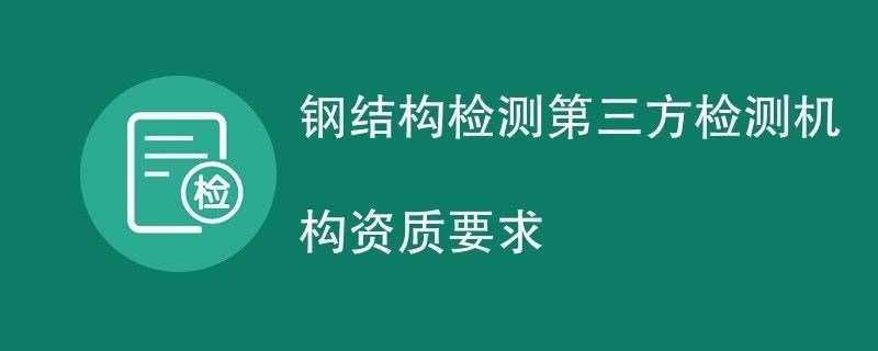 鋼結構檢測需要取得哪些證書（實驗室認可證書,鋼結構檢測計量認證的重要性）