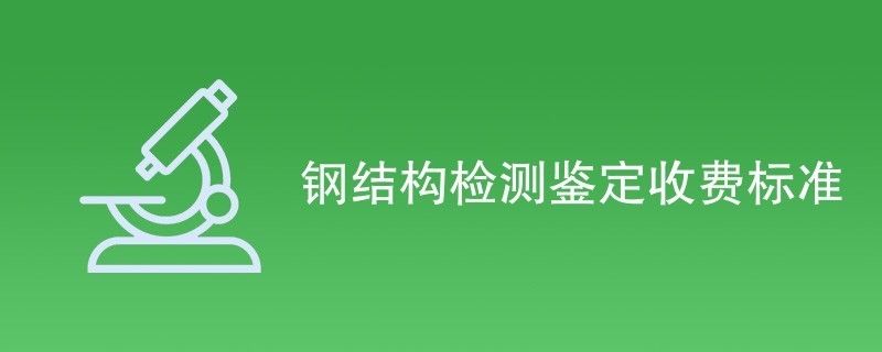 鋼結構鑒定收費標準（鋼結構檢測鑒定收費標準） 建筑施工圖施工 第2張