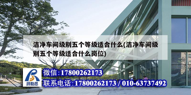 潔凈車間級別五個等級適合什么(潔凈車間級別五個等級適合什么崗位)