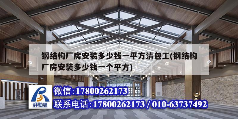 鋼結構廠房安裝多少錢一平方清包工(鋼結構廠房安裝多少錢一個平方)