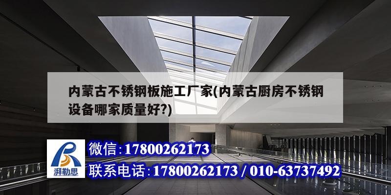 內蒙古不銹鋼板施工廠家(內蒙古廚房不銹鋼設備哪家質量好?)