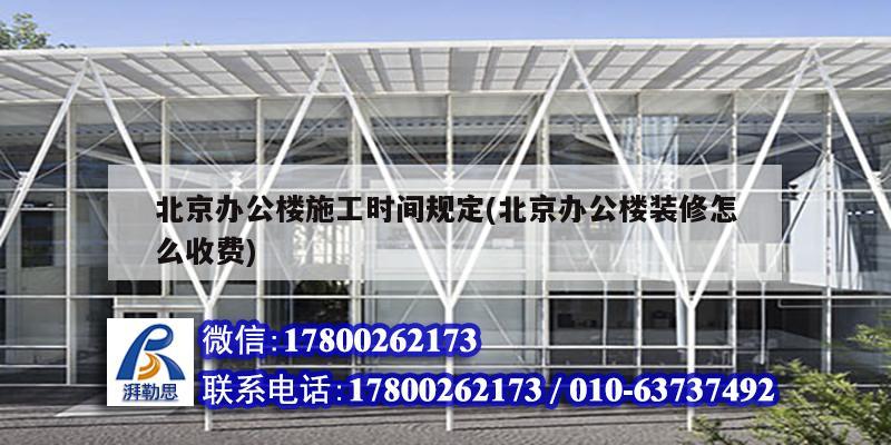 北京辦公樓施工時間規定(北京辦公樓裝修怎么收費)