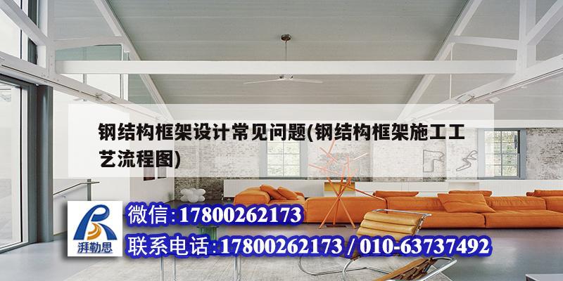 鋼結構框架設計常見問題(鋼結構框架施工工藝流程圖)