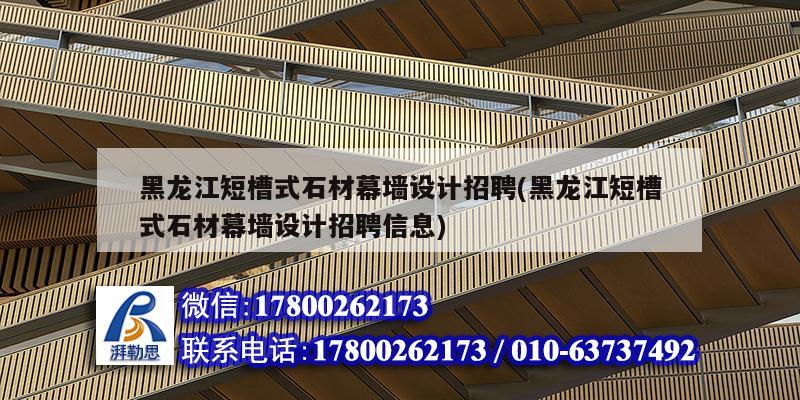 黑龍江短槽式石材幕墻設計招聘(黑龍江短槽式石材幕墻設計招聘信息)