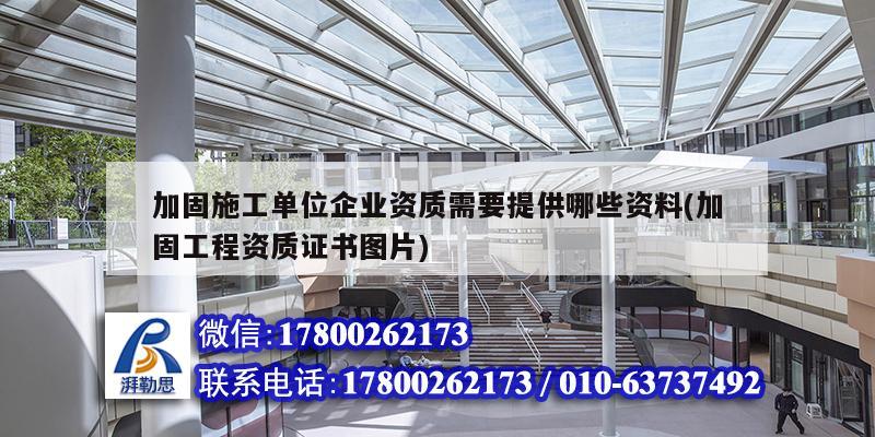 加固施工單位企業資質需要提供哪些資料(加固工程資質證書圖片)