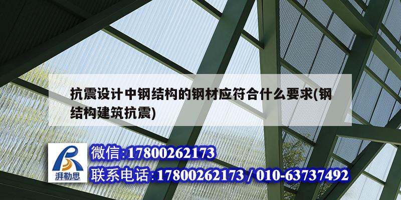 抗震設計中鋼結構的鋼材應符合什么要求(鋼結構建筑抗震)