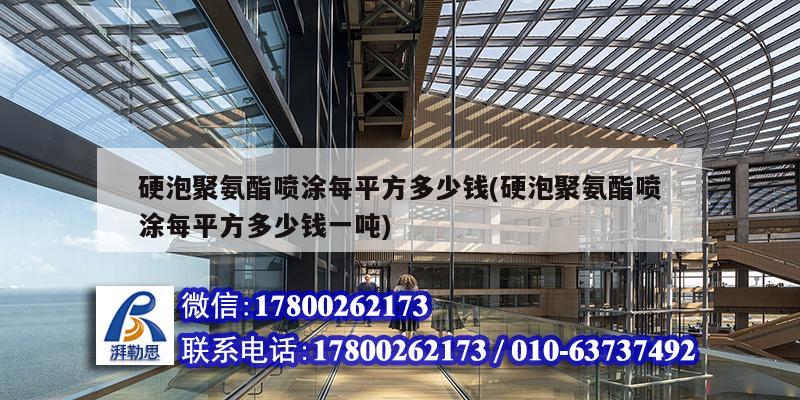 硬泡聚氨酯噴涂每平方多少錢(硬泡聚氨酯噴涂每平方多少錢一噸) 裝飾幕墻設計