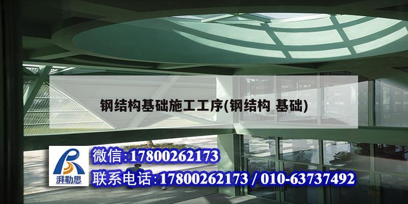 鋼結構基礎施工工序(鋼結構 基礎) 裝飾工裝施工