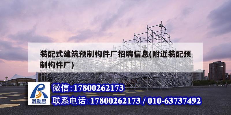 裝配式建筑預制構件廠招聘信息(附近裝配預制構件廠)