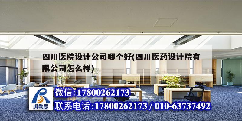 四川醫院設計公司哪個好(四川醫藥設計院有限公司怎么樣)