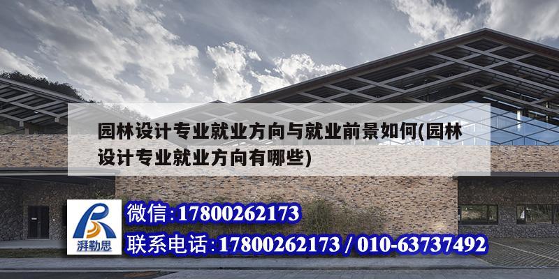 園林設計專業就業方向與就業前景如何(園林設計專業就業方向有哪些)