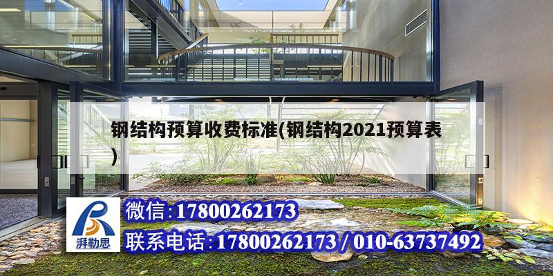 鋼結構預算收費標準(鋼結構2021預算表)