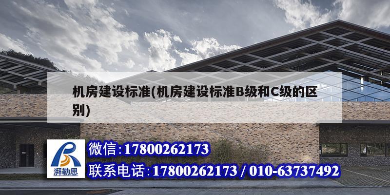 機房建設標準(機房建設標準B級和C級的區別)