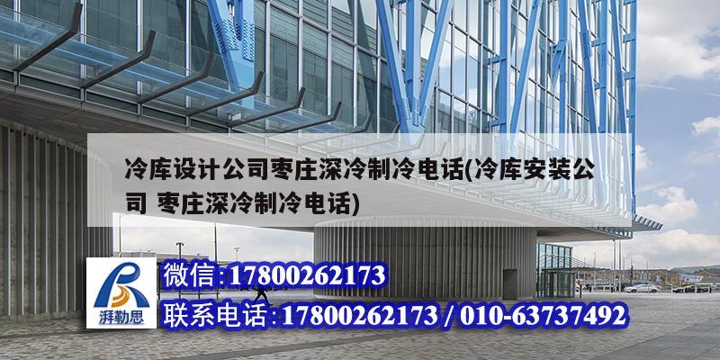 冷庫設計公司棗莊深冷制冷電話(冷庫安裝公司 棗莊深冷制冷電話)