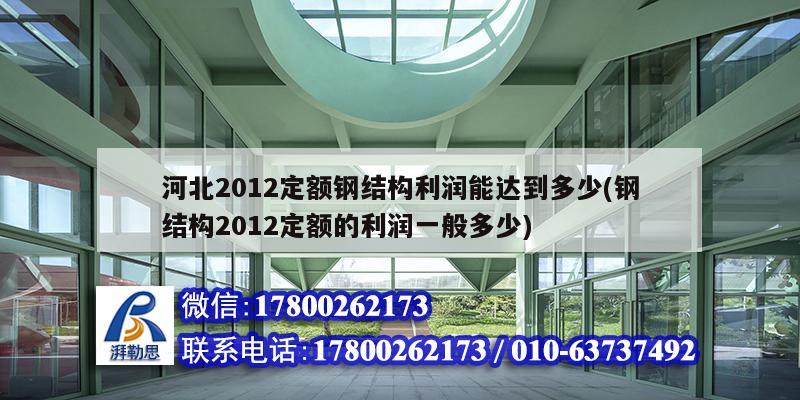 河北2012定額鋼結構利潤能達到多少(鋼結構2012定額的利潤一般多少)