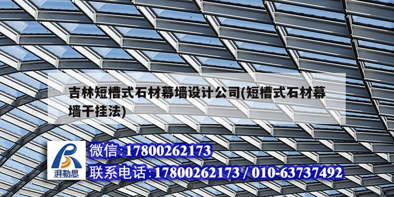 吉林短槽式石材幕墻設計公司(短槽式石材幕墻干掛法)