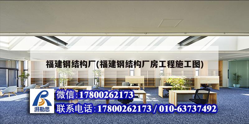 福建鋼結構廠(福建鋼結構廠房工程施工圖)